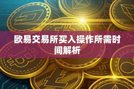 欧易交易所买入操作所需时间解析