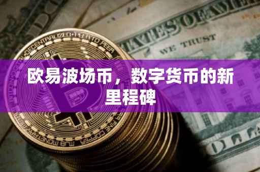 欧易波场币，数字货币的新里程碑