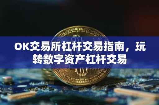 OK交易所杠杆交易指南，玩转数字资产杠杆交易