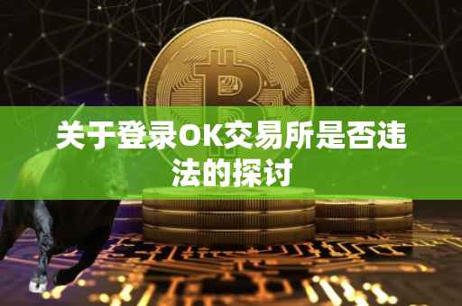 关于登录OK交易所是否违法的探讨