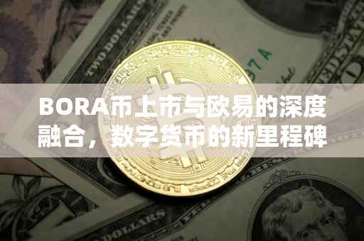 BORA币上市与欧易的深度融合，数字货币的新里程碑