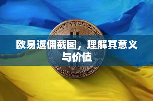 欧易返佣截图，理解其意义与价值