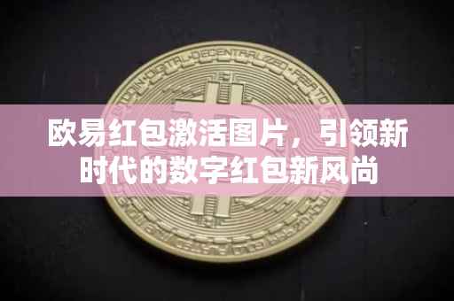 欧易红包激活图片，引领新时代的数字红包新风尚