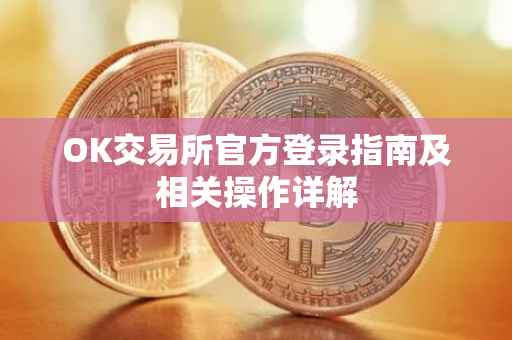 OK交易所官方登录指南及相关操作详解