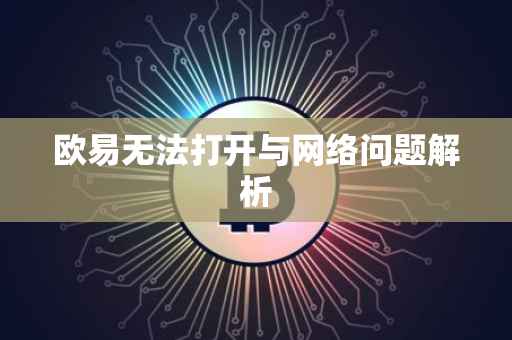 欧易无法打开与网络问题解析
