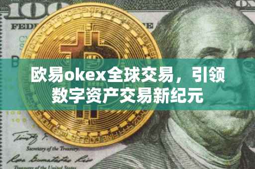 欧易okex全球交易，引领数字资产交易新纪元