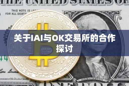 关于IAI与OK交易所的合作探讨