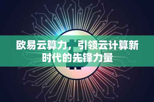 欧易云算力，引领云计算新时代的先锋力量
