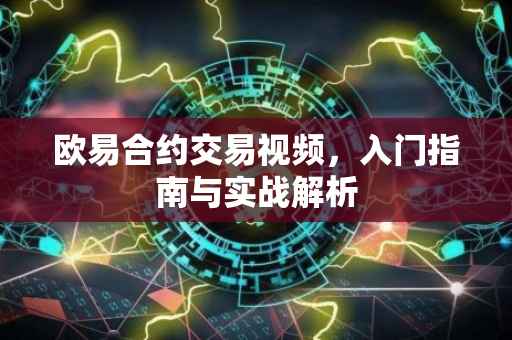 欧易合约交易视频，入门指南与实战解析