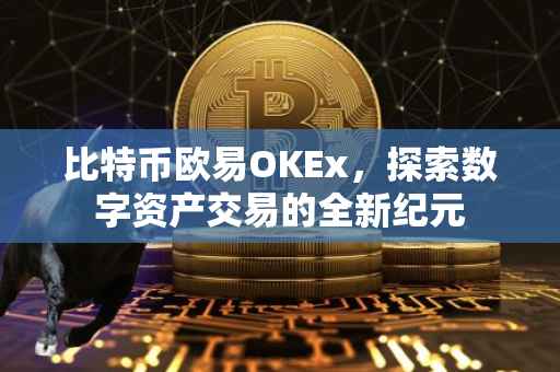 比特币欧易OKEx，探索数字资产交易的全新纪元