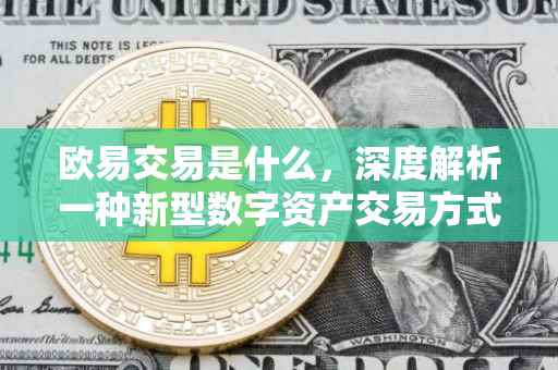 欧易交易是什么，深度解析一种新型数字资产交易方式