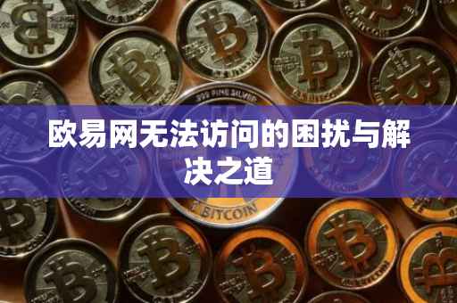 欧易网无法访问的困扰与解决之道