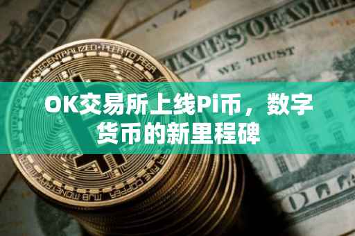 OK交易所上线Pi币，数字货币的新里程碑