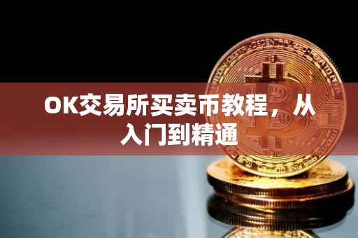 OK交易所买卖币教程，从入门到精通