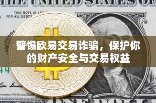 警惕欧易交易诈骗，保护你的财产安全与交易权益