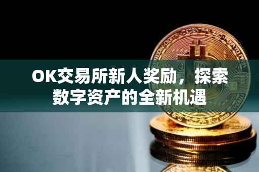 OK交易所新人奖励，探索数字资产的全新机遇