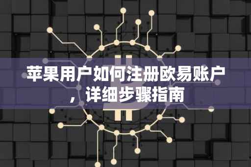 苹果用户如何注册欧易账户，详细步骤指南