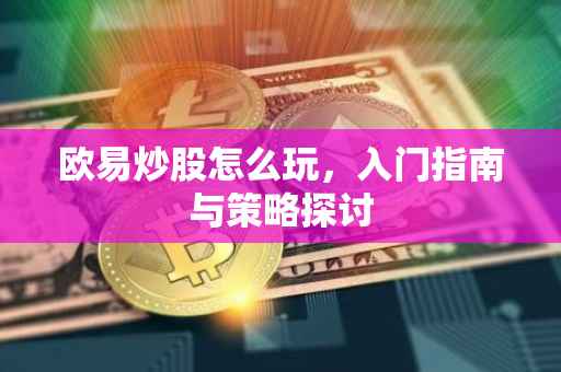 欧易炒股怎么玩，入门指南与策略探讨