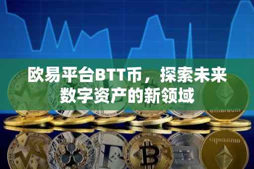 欧易平台BTT币，探索未来数字资产的新领域