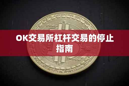 OK交易所杠杆交易的停止指南