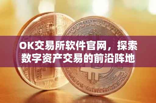 OK交易所软件官网，探索数字资产交易的前沿阵地