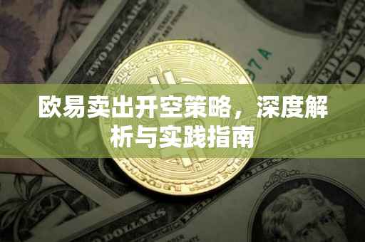 欧易卖出开空策略，深度解析与实践指南