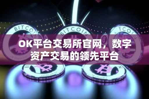 OK平台交易所官网，数字资产交易的领先平台
