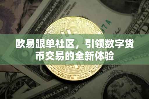 欧易跟单社区，引领数字货币交易的全新体验