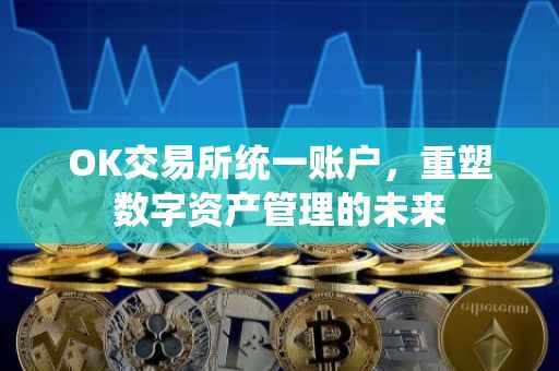 OK交易所统一账户，重塑数字资产管理的未来