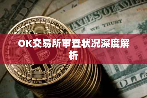OK交易所审查状况深度解析