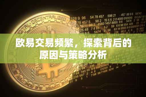 欧易交易频繁，探索背后的原因与策略分析
