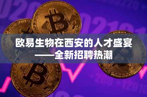欧易生物在西安的人才盛宴——全新招聘热潮
