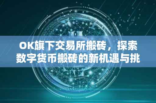 OK旗下交易所搬砖，探索数字货币搬砖的新机遇与挑战
