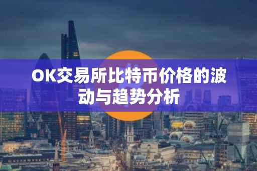 OK交易所比特币价格的波动与趋势分析