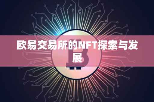 欧易交易所的NFT探索与发展