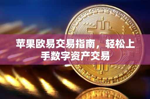 苹果欧易交易指南，轻松上手数字资产交易