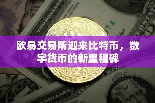欧易交易所迎来比特币，数字货币的新里程碑