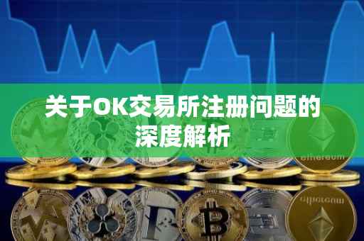 关于OK交易所注册问题的深度解析