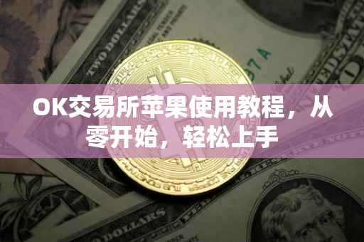 OK交易所苹果使用教程，从零开始，轻松上手