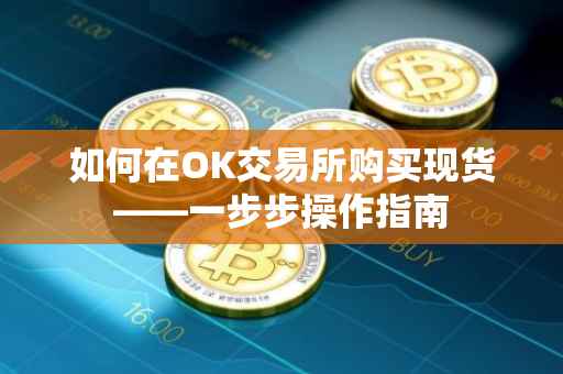 如何在OK交易所购买现货——一步步操作指南