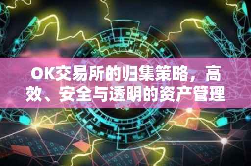 OK交易所的归集策略，高效、安全与透明的资产管理体系