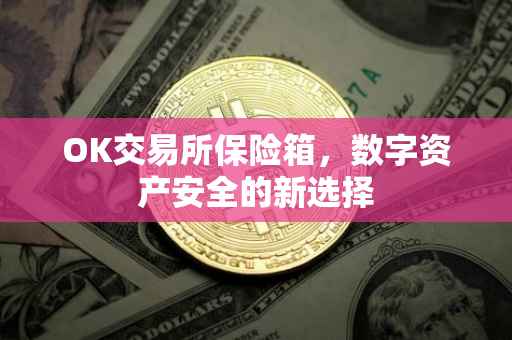 OK交易所保险箱，数字资产安全的新选择