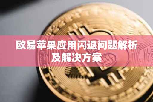 欧易苹果应用闪退问题解析及解决方案