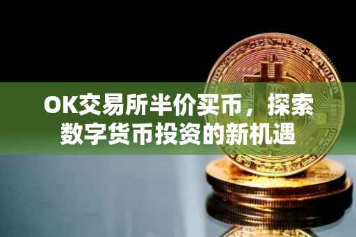 OK交易所半价买币，探索数字货币投资的新机遇