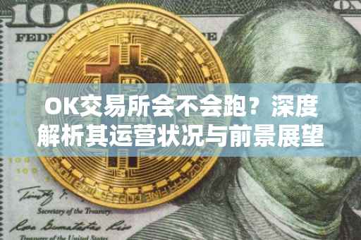 OK交易所会不会跑？深度解析其运营状况与前景展望