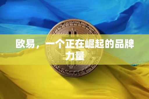 欧易，一个正在崛起的品牌力量