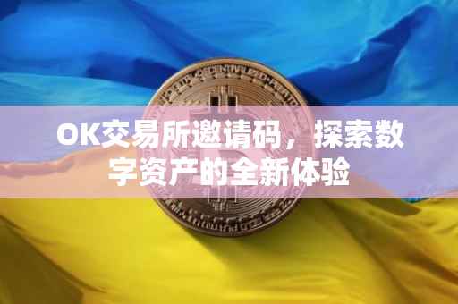 OK交易所邀请码，探索数字资产的全新体验
