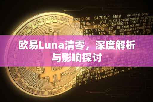 欧易Luna清零，深度解析与影响探讨