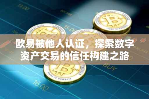 欧易被他人认证，探索数字资产交易的信任构建之路