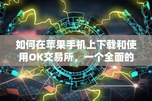 如何在苹果手机上下载和使用OK交易所，一个全面的指南